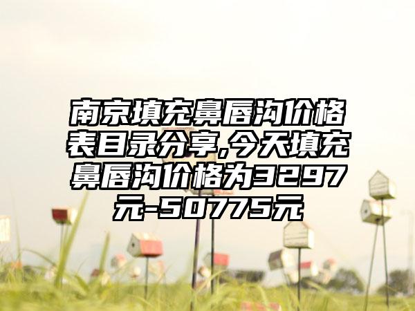 南京填充鼻唇沟价格表目录分享,今天填充鼻唇沟价格为3297元-50775元