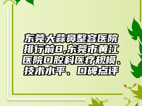 东莞大蒜鼻整容医院排行前8,东莞市黄江医院口腔科医疗规模、技术水平、口碑点评