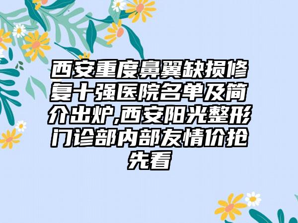 西安重度鼻翼缺损修复十强医院名单及简介出炉,西安阳光整形门诊部内部友情价抢先看