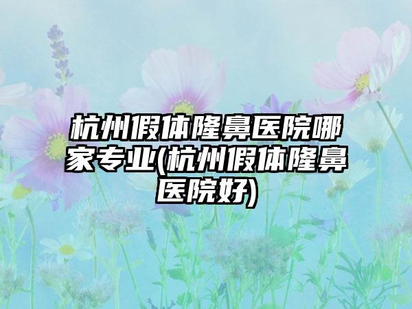 杭州假体隆鼻医院哪家正规(杭州假体隆鼻医院好)