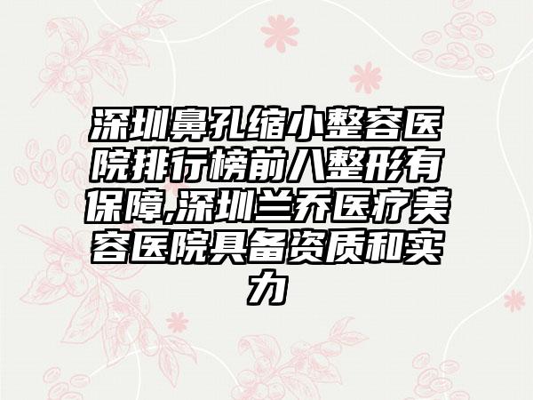 深圳鼻孔缩小整容医院排行榜前八整形有保护,深圳兰乔医疗美容医院具备资质和实力