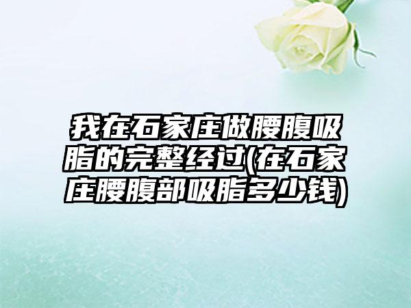 我在石家庄做腰腹吸脂的完整经过(在石家庄腰腹部吸脂多少钱)