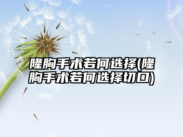 隆胸手术若何选择(隆胸手术若何选择切口)