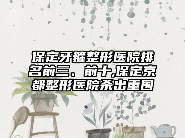 保定牙箍整形医院排名前三、前十,保定京都整形医院杀出重围