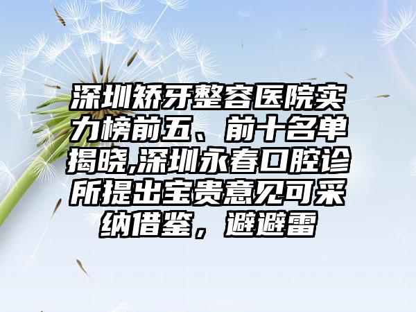 深圳矫牙整容医院实力榜前五、前十名单揭晓,深圳永春口腔诊所提出宝贵意见可采纳借鉴，避避雷