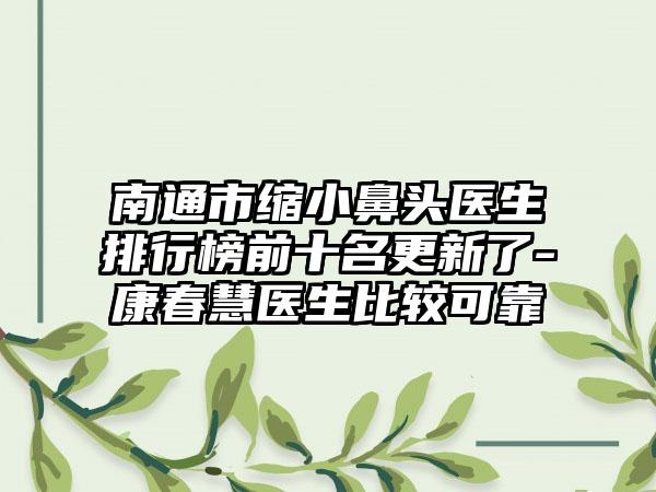 南通市缩小鼻头医生排行榜前十名更新了-康春慧医生比较可靠