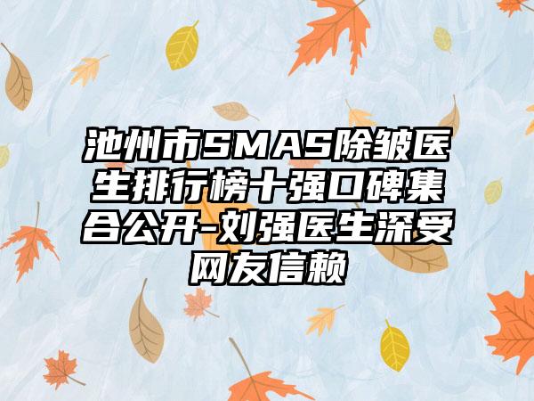 池州市SMAS除皱医生排行榜十强口碑集合公开-刘强医生深受网友信赖