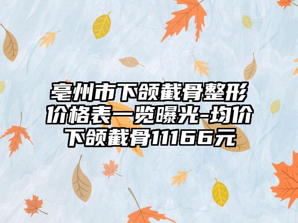 亳州市下颌截骨整形价格表一览曝光-均价下颌截骨11166元