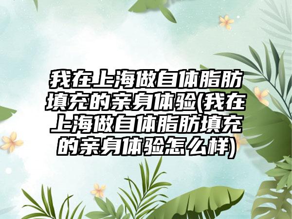 我在上海做自体脂肪填充的亲身体验(我在上海做自体脂肪填充的亲身体验怎么样)