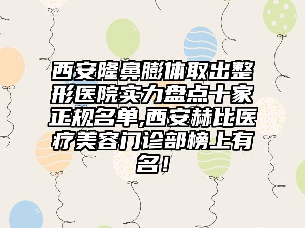 西安隆鼻膨体取出整形医院实力盘点十家正规名单,西安赫比医疗美容门诊部榜上有名！