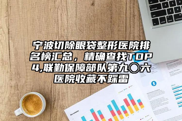 宁波切除眼袋整形医院排名榜汇总，严谨查找TOP4,联勤保护部队第九〇六医院收藏不踩雷