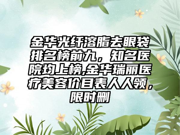 金华光纤溶脂去眼袋排名榜前九，有名医院均上榜,金华瑞丽医疗美容价目表人人领，限时删