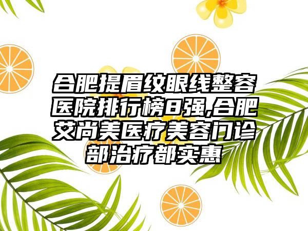 合肥提眉纹眼线整容医院排行榜8强,合肥艾尚美医疗美容门诊部治疗都实惠