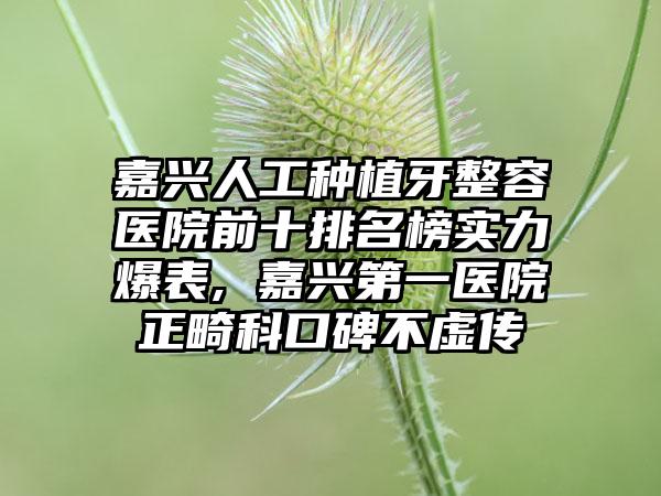 嘉兴人工种植牙整容医院前十排名榜实力爆表, 嘉兴第一医院正畸科口碑不虚传