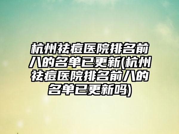 杭州祛痘医院排名前八的名单已更新(杭州祛痘医院排名前八的名单已更新吗)