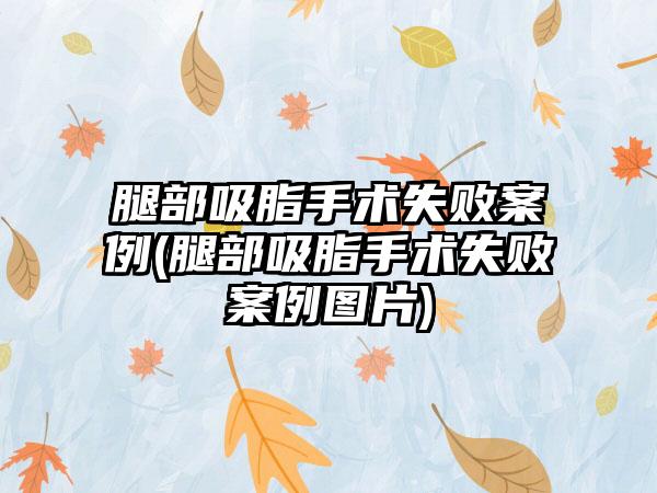 腿部吸脂手术失败实例(腿部吸脂手术失败实例图片)