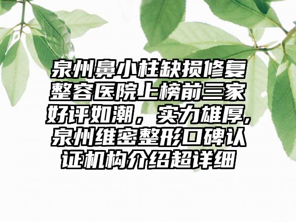 泉州鼻小柱缺损修复整容医院上榜前三家好评如潮，实力雄厚,泉州维密整形口碑认证机构介绍超详细