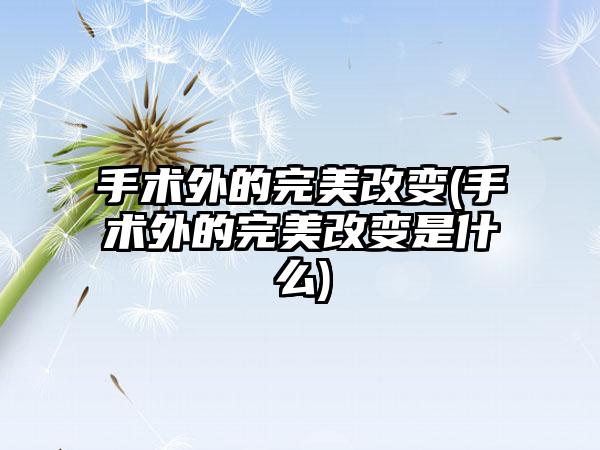 手术外的理想改变(手术外的理想改变是什么)