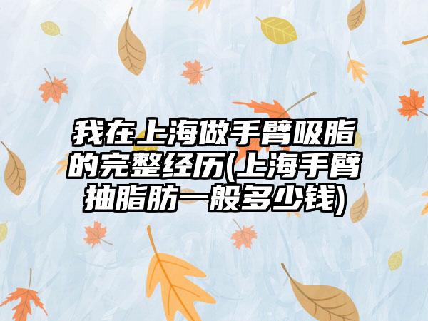 我在上海做手臂吸脂的完整经历(上海手臂抽脂肪一般多少钱)