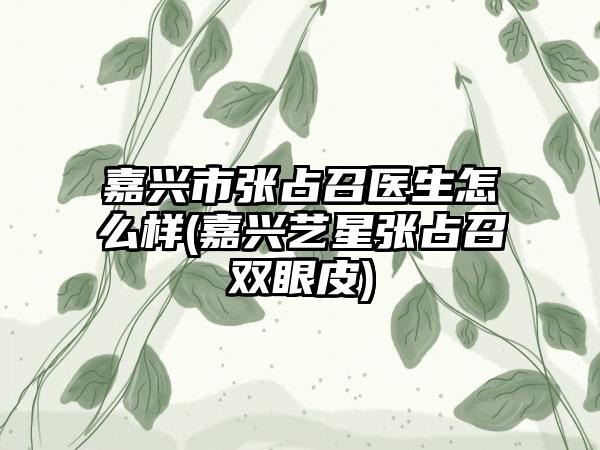 嘉兴市张占召医生怎么样(嘉兴艺星张占召双眼皮)