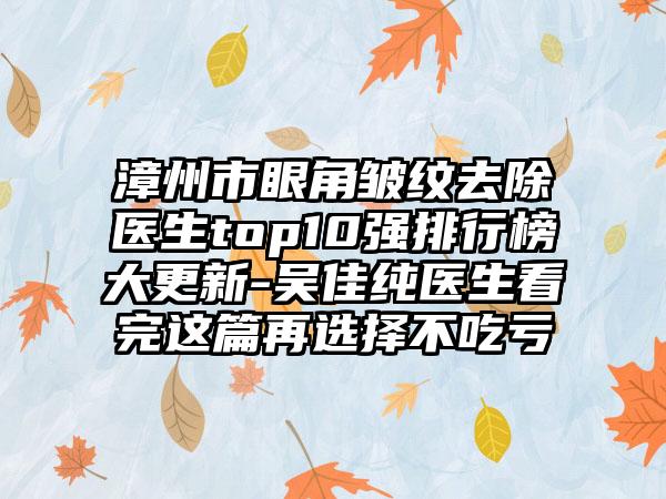 漳州市眼角皱纹去除医生top10强排行榜大更新-吴佳纯医生看完这篇再选择不吃亏