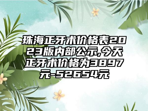 珠海正牙术价格表2023版内部公示,今天正牙术价格为3897元-52654元