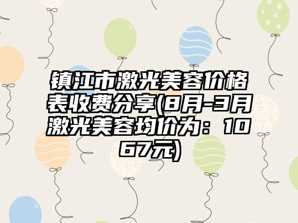 镇江市激光美容价格表收费分享(8月-3月激光美容均价为：1067元)