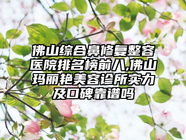 佛山综合鼻修复整容医院排名榜前八,佛山玛丽艳美容诊所实力及口碑靠谱吗