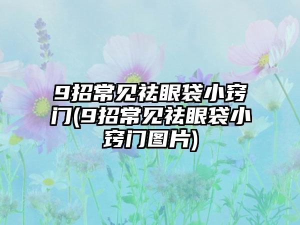 9招常见祛眼袋小窍门(9招常见祛眼袋小窍门图片)