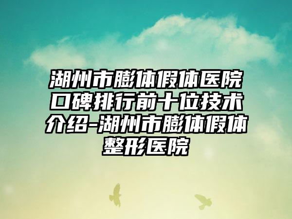 湖州市膨体假体医院口碑排行前十位技术介绍-湖州市膨体假体整形医院