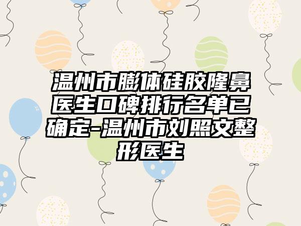 温州市膨体硅胶隆鼻医生口碑排行名单已确定-温州市刘照文整形医生