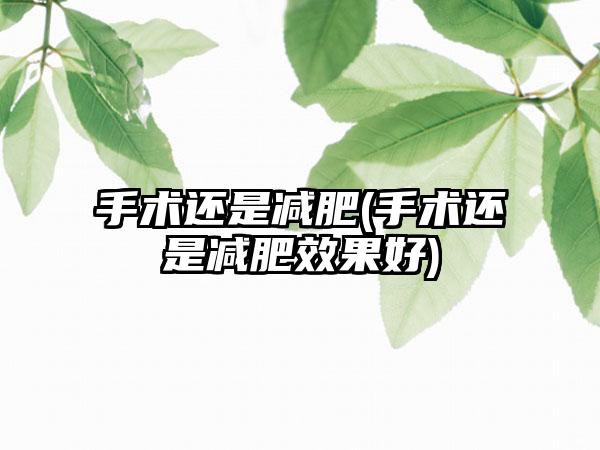 手术还是减肥(手术还是减肥成果好)