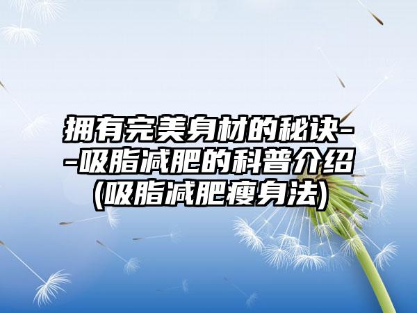 拥有理想身材的秘诀--吸脂减肥的科普介绍(吸脂减肥瘦身法)