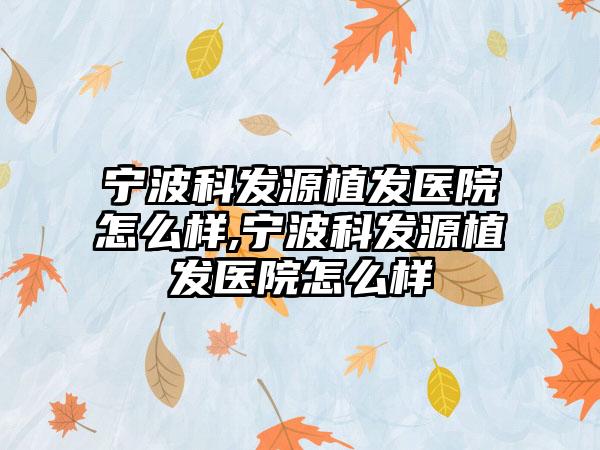 宁波科发源植发医院怎么样,宁波科发源植发医院怎么样