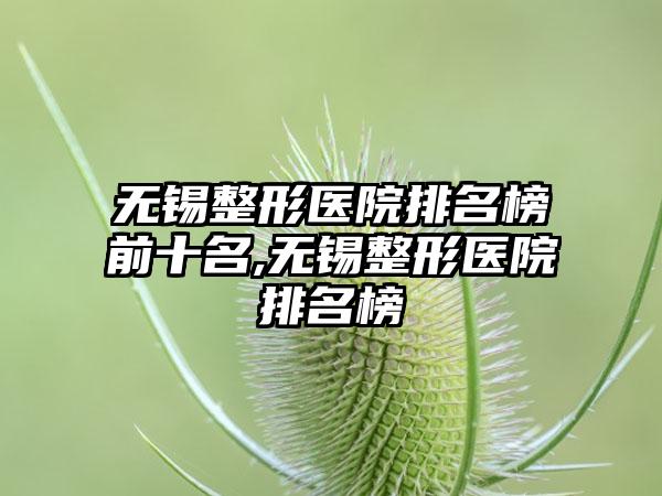 无锡整形医院排名榜前十名,无锡整形医院排名榜