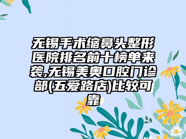 无锡手术缩鼻头整形医院排名前十榜单来袭,无锡美奥口腔门诊部(五爱路店)比较可靠