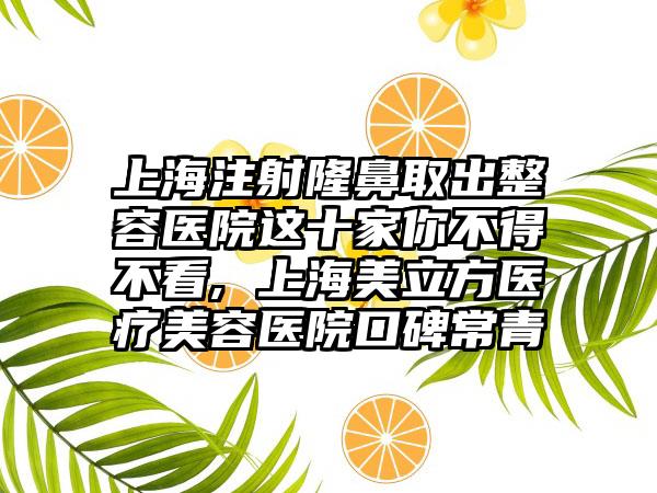 上海注射隆鼻取出整容医院这十家你不得不看, 上海美立方医疗美容医院口碑常青