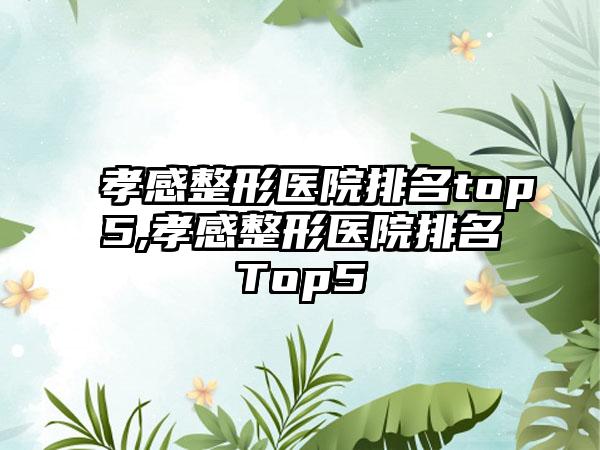 孝感整形医院排名top5,孝感整形医院排名Top5