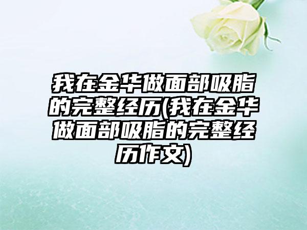 我在金华做面部吸脂的完整经历(我在金华做面部吸脂的完整经历作文)