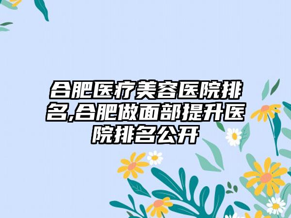 合肥医疗美容医院排名,合肥做面部提升医院排名公开