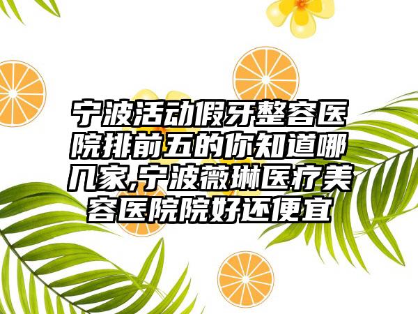 宁波活动假牙整容医院排前五的你知道哪几家,宁波薇琳医疗美容医院院好还便宜