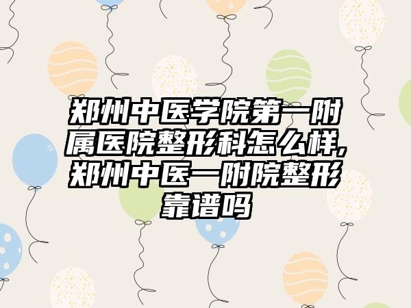 郑州中医学院第一附属医院整形科怎么样,郑州中医一附院整形靠谱吗