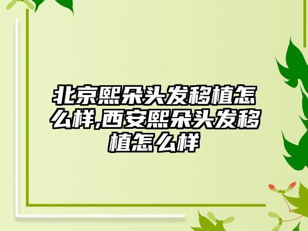 北京熙朵头发移植怎么样,西安熙朵头发移植怎么样