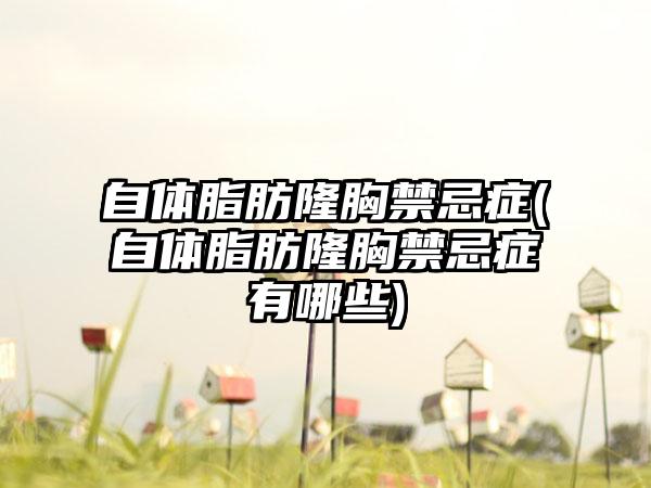 自体脂肪隆胸禁忌症(自体脂肪隆胸禁忌症有哪些)