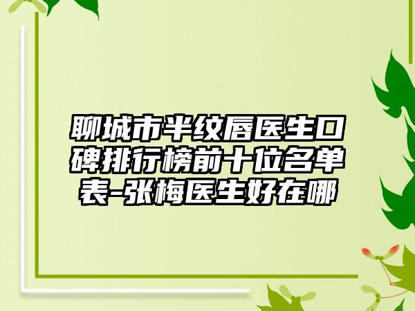 聊城市半纹唇医生口碑排行榜前十位名单表-张梅医生好在哪