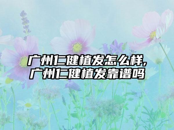 广州仁健植发怎么样,广州仁健植发靠谱吗