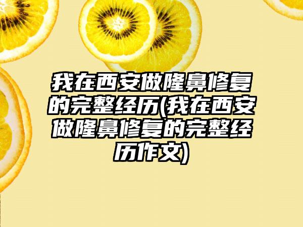 我在西安做隆鼻修复的完整经历(我在西安做隆鼻修复的完整经历作文)