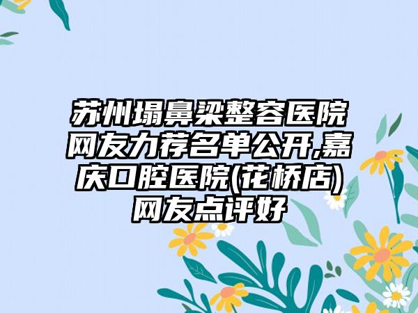 苏州塌鼻梁整容医院网友力荐名单公开,嘉庆口腔医院(花桥店)网友点评好