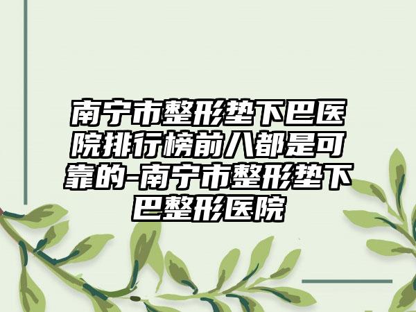 南宁市整形垫下巴医院排行榜前八都是可靠的-南宁市整形垫下巴整形医院