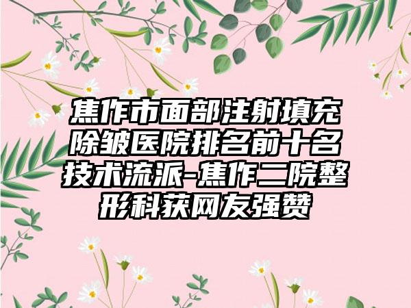 焦作市面部注射填充除皱医院排名前十名技术流派-焦作二院整形科获网友强赞